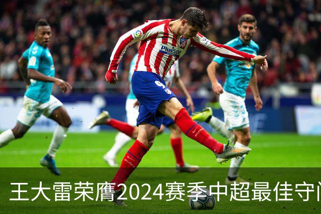 王大雷荣膺2024赛季中超最佳守门员
